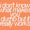 idk wut makes u dumb