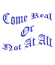 come real or not at all