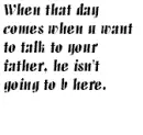 Talk to your father PLZ! 