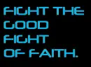 FIGHT THE GOOD FIGHT OF FAITH
