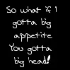 Big appetite - Big head