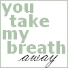 take my breath away