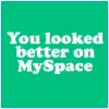 you looked better on MYSPACE