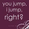 you jump i jump