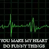 You make my Heart do Funny things 