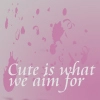 CUTE IS WHAT WE AIM FOR