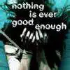 nothing is ever good enough