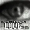 i love when you look at me..
