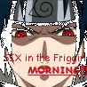 Six in the friggin Morning!