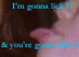 I'm gonna lick U, & you're gonna like it!