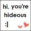 hi, you're hideous