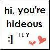 hi, you're hideous ily
