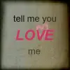 tell me that you love me