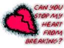 Can you stop my heart from breaking?
