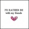 i'd rather be with my friends