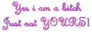 Yes i am a bitch just not yours