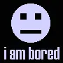 i am bored
