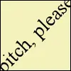 BITCH PLEASE