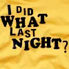 I did what last night?!