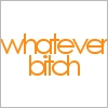 Whatever Bitch