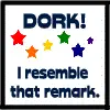 Dork I resemble that remark