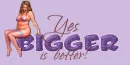 Bigger IS Better