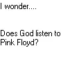 Does God listen to Pink Floyd?
