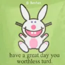 You worthless turd