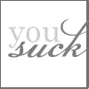 You suck