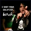 I Shot Ure Gold Fish Bitch!
