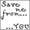 Save me from... YOU