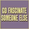 Go fasinate some one else