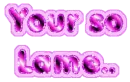 your so lame 