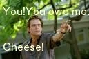 You owe me cheese!