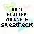 don't flatter yourself