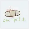 ow. quit it
