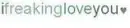 I`Freakin`Love`You