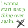 i want 2 start everything over