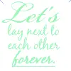 Let's lay next to eachother forever.