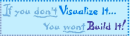 If you don't Visualize it, you wont build it
