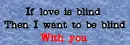 Blind with you