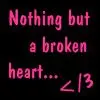 Nothing but a broken heart... </3