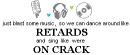 RETARDS ON CRACK! LOL = P