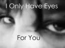 i only have eyes for you.