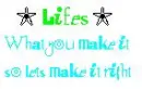 Lifes what you make it