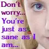 You're just as sane as I am..