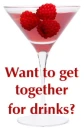 Want to get together for drinks?