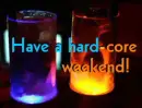 Have a hard-core weekend!