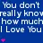 You don't really know how much i love you.