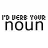 I'd Verb Your Noun